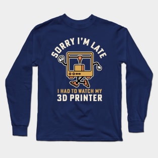 Sorry I'm Late I Had To Watch My 3D Printer Long Sleeve T-Shirt